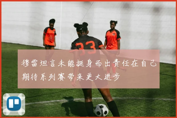 穆雷坦言未能挺身而出责任在自己期待系列赛带来更大进步