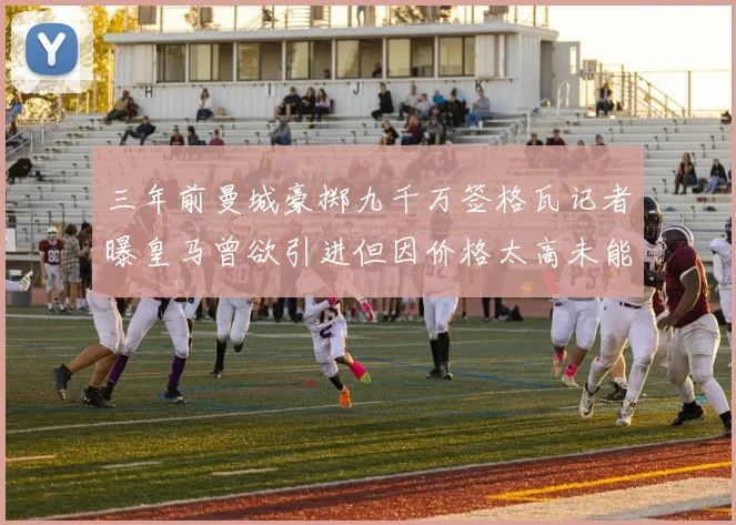 三年前曼城豪掷九千万签格瓦记者曝皇马曾欲引进但因价格太高未能成行