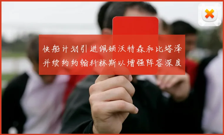 快船计划引进佩顿沃特森和比塔泽并续约约翰科林斯以增强阵容深度