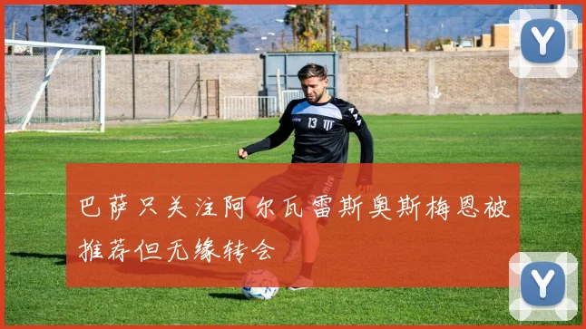 巴萨只关注阿尔瓦雷斯奥斯梅恩被推荐但无缘转会