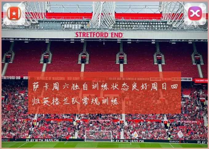 萨卡周六独自训练状态良好周日回归英格兰队常规训练