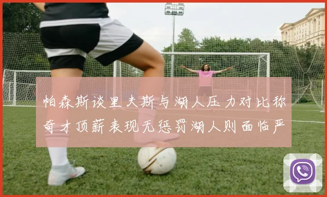 帕森斯谈里夫斯与湖人压力对比称奇才顶薪表现无惩罚湖人则面临严格审视